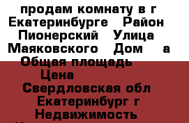 продам комнату в г. Екатеринбурге › Район ­ Пионерский › Улица ­ Маяковского › Дом ­ 2а › Общая площадь ­ 14 › Цена ­ 1 000 000 - Свердловская обл., Екатеринбург г. Недвижимость » Квартиры продажа   . Свердловская обл.